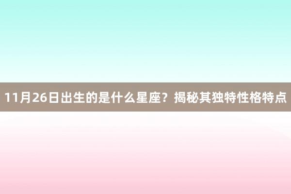 11月26日出生的是什么星座？揭秘其独特性格特点