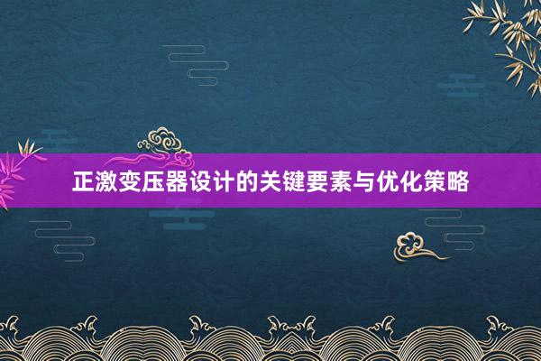 正激变压器设计的关键要素与优化策略