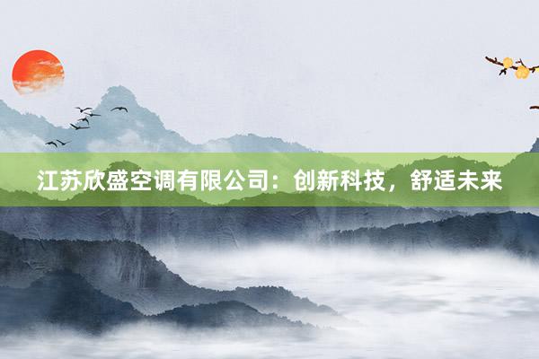 江苏欣盛空调有限公司：创新科技，舒适未来